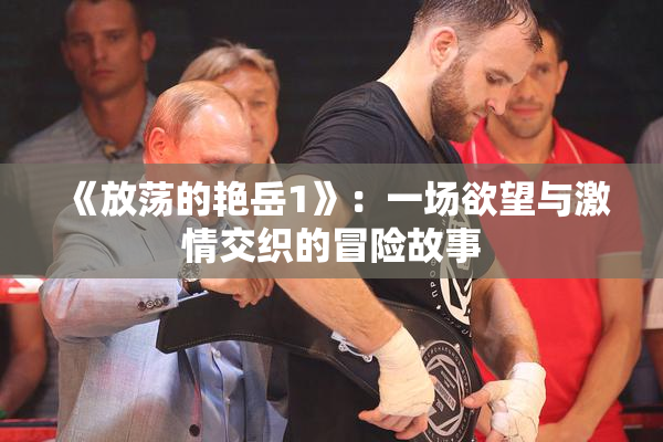 《放荡的艳岳1》：一场欲望与激情交织的冒险故事