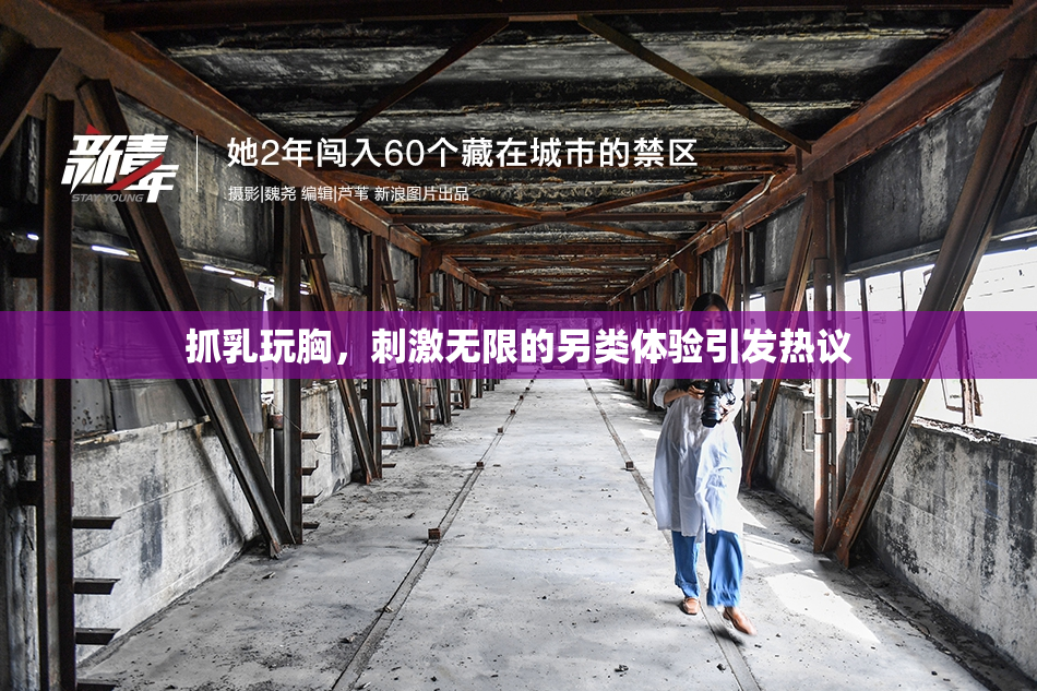抓乳玩胸，刺激无限的另类体验引发热议