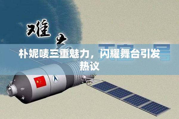 朴妮唛三重魅力，闪耀舞台引发热议