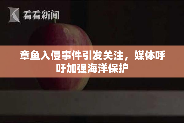 章鱼入侵事件引发关注，媒体呼吁加强海洋保护