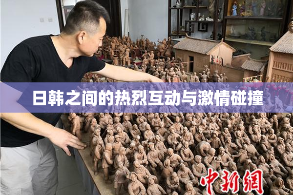 日韩之间的热烈互动与激情碰撞