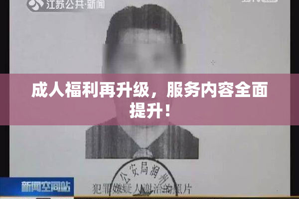 成人福利再升级，服务内容全面提升！