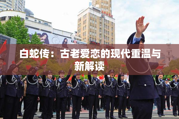 白蛇传：古老爱恋的现代重温与新解读