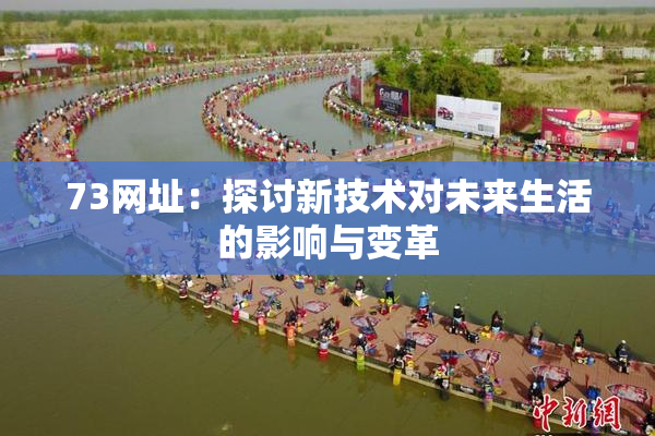 73网址：探讨新技术对未来生活的影响与变革