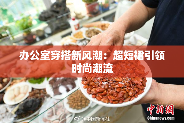 办公室穿搭新风潮：超短裙引领时尚潮流