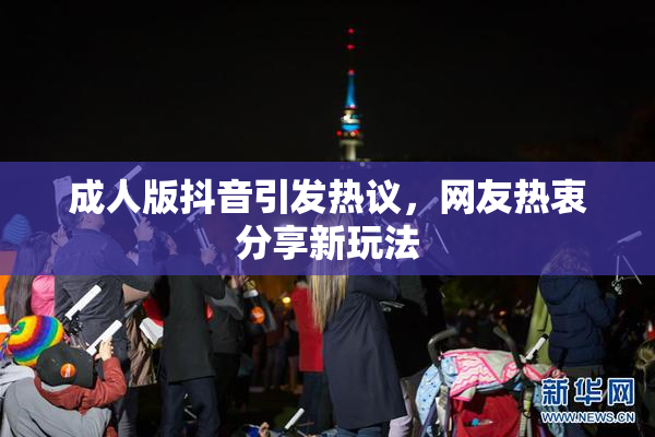 成人版抖音引发热议，网友热衷分享新玩法