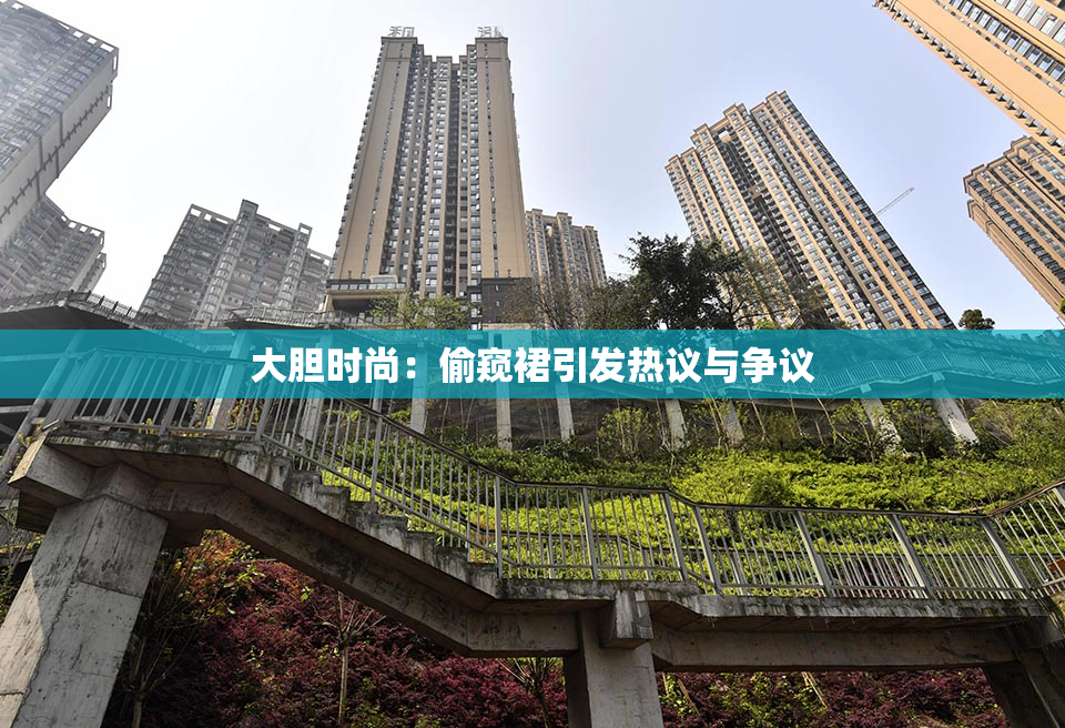 大胆时尚：偷窥裙引发热议与争议