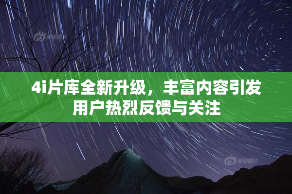 4i片库全新升级，丰富内容引发用户热烈反馈与关注