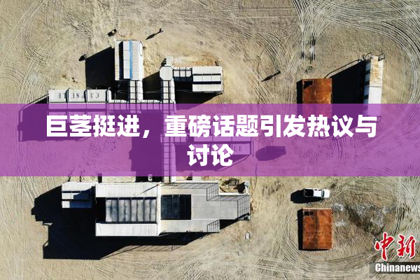 巨茎挺进，重磅话题引发热议与讨论