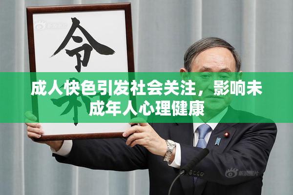 成人快色引发社会关注，影响未成年人心理健康