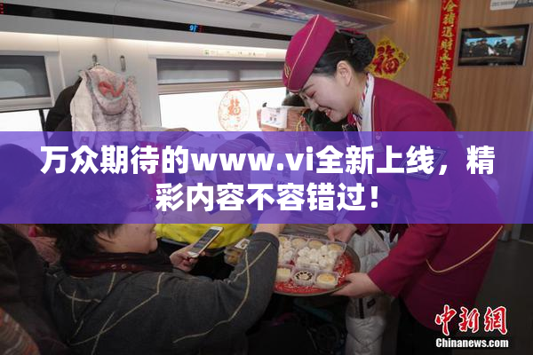万众期待的www.vi全新上线，精彩内容不容错过！