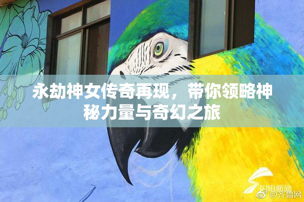 永劫神女传奇再现，带你领略神秘力量与奇幻之旅