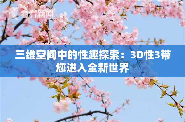 三维空间中的性趣探索：3D性3带您进入全新世界