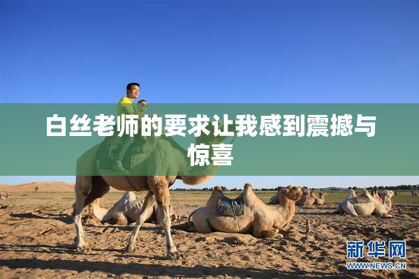 白丝老师的要求让我感到震撼与惊喜