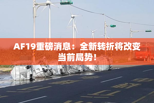 AF19重磅消息：全新转折将改变当前局势！