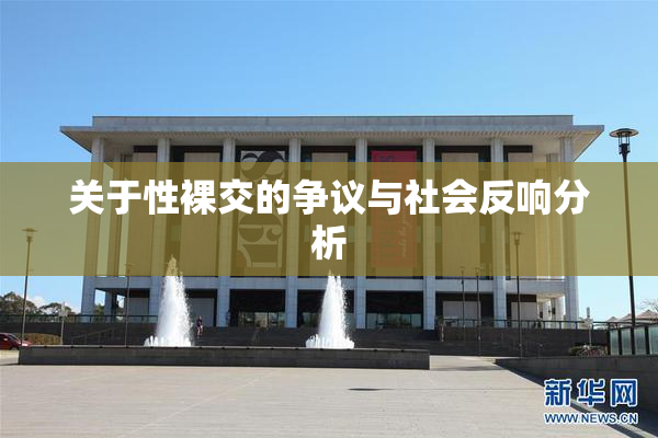 关于性裸交的争议与社会反响分析