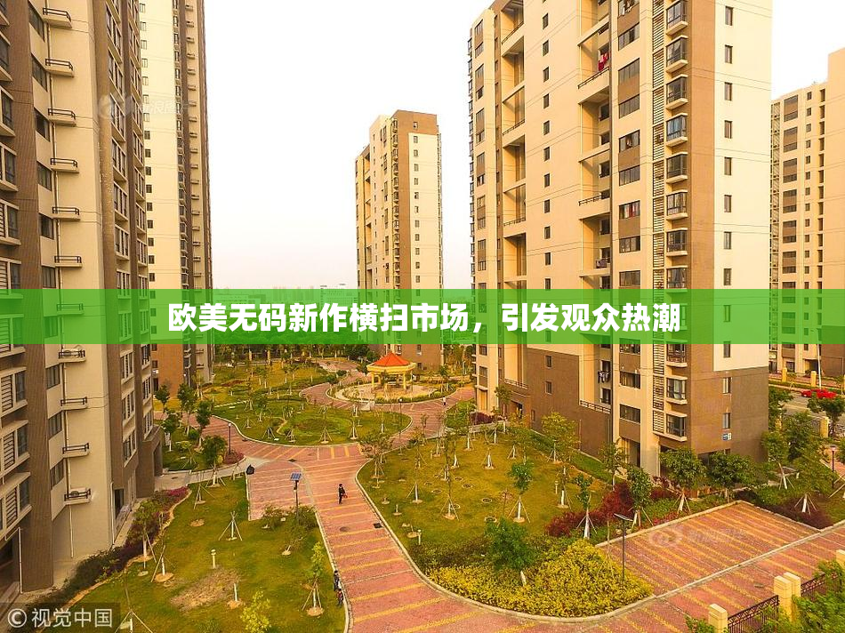 欧美无码新作横扫市场，引发观众热潮
