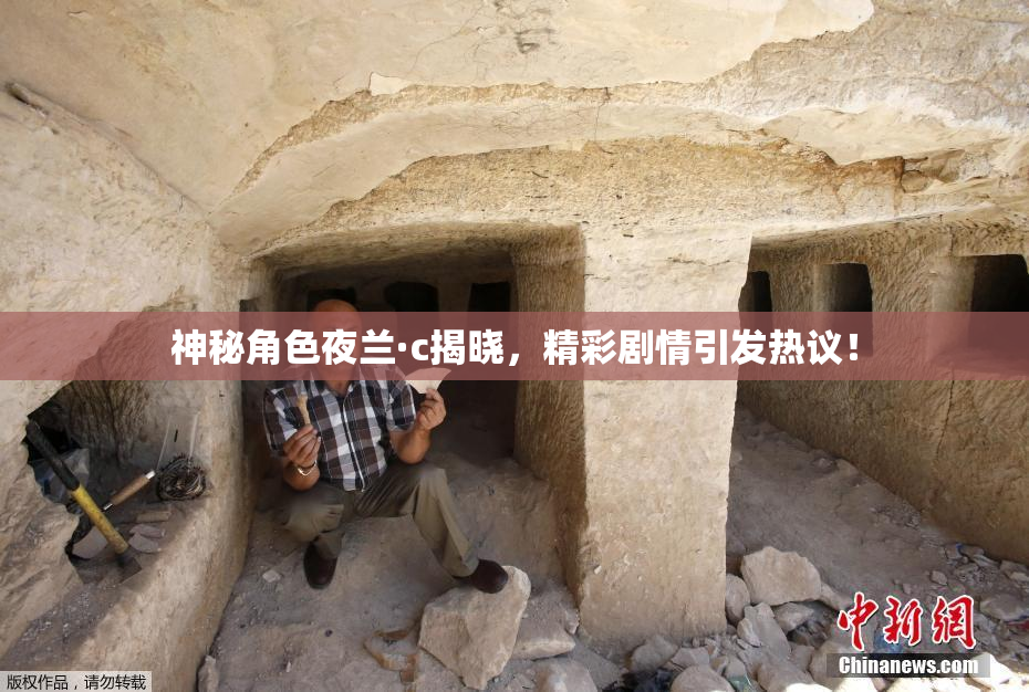 神秘角色夜兰·c揭晓，精彩剧情引发热议！