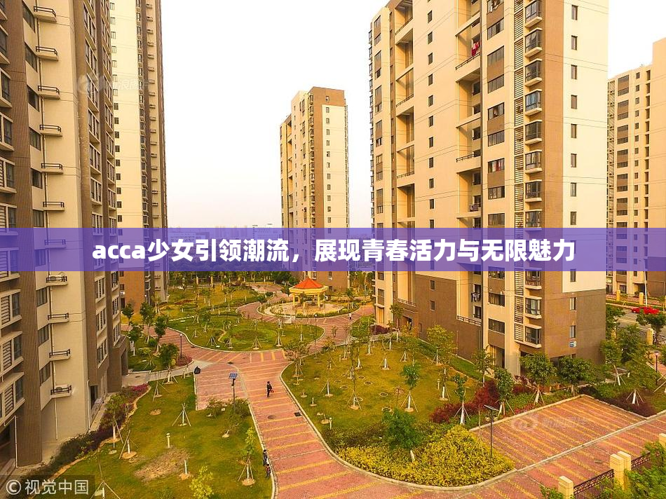 acca少女引领潮流，展现青春活力与无限魅力