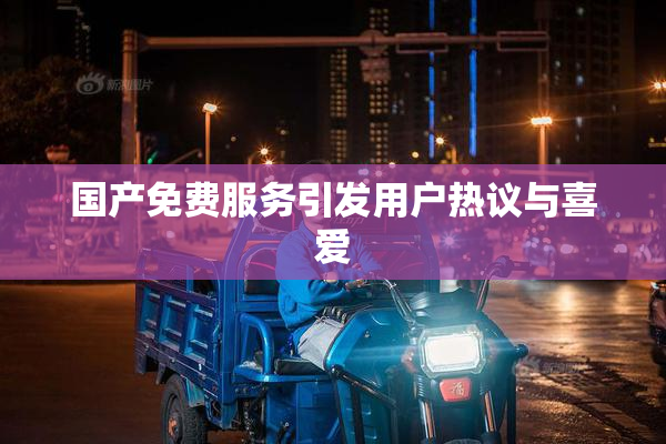 国产免费服务引发用户热议与喜爱