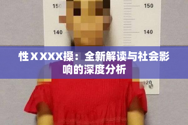 性ⅩXXX搡：全新解读与社会影响的深度分析