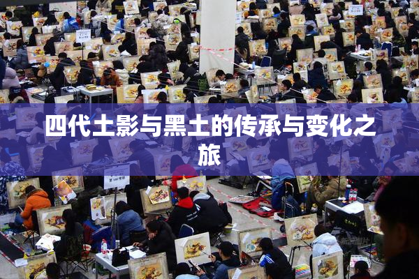 四代土影与黑土的传承与变化之旅