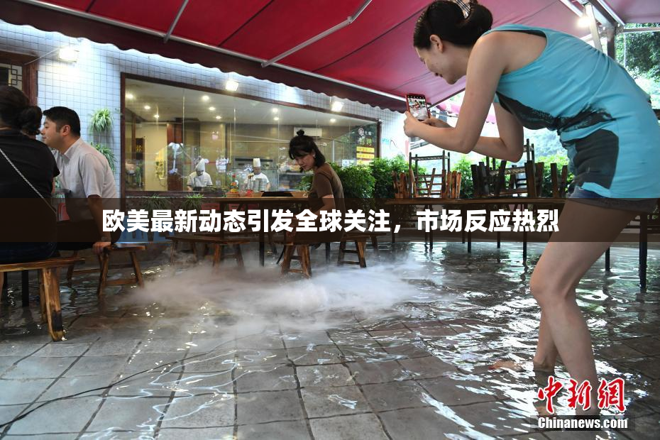 欧美最新动态引发全球关注，市场反应热烈