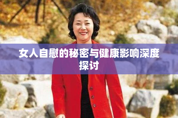 女人自慰的秘密与健康影响深度探讨