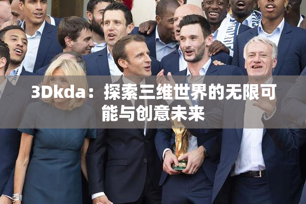 3Dkda：探索三维世界的无限可能与创意未来