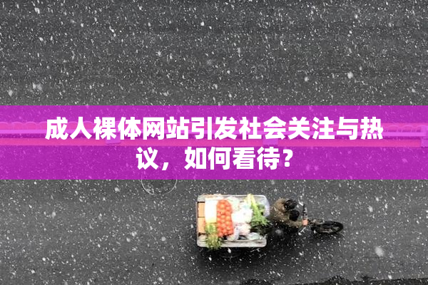 成人裸体网站引发社会关注与热议，如何看待？