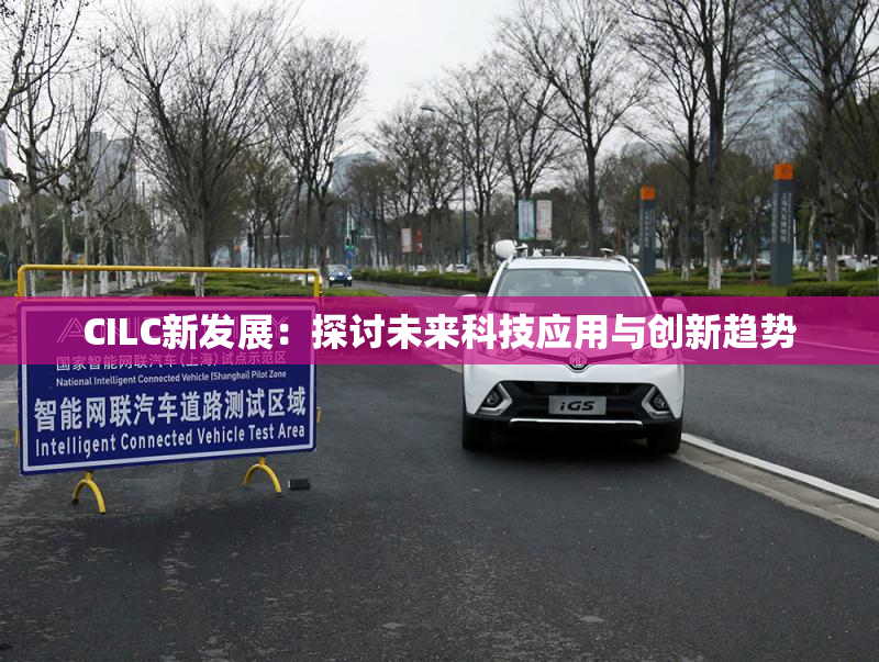 CILC新发展：探讨未来科技应用与创新趋势