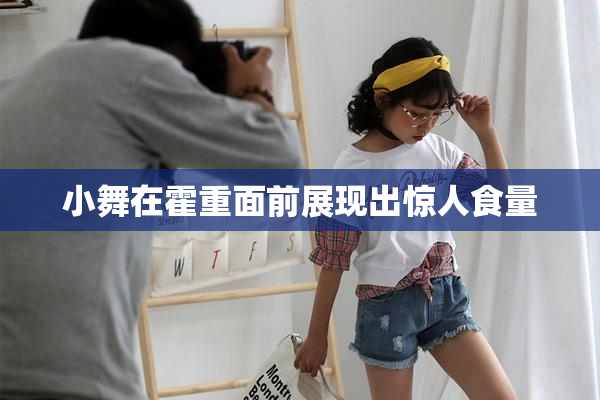 小舞在霍重面前展现出惊人食量