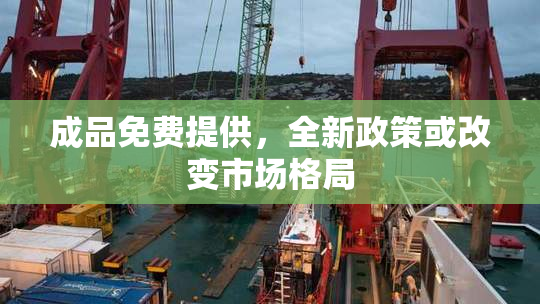 成品免费提供，全新政策或改变市场格局