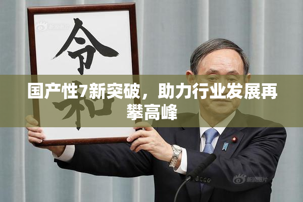 国产性7新突破，助力行业发展再攀高峰
