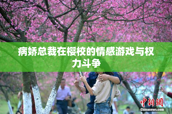 病娇总裁在樱校的情感游戏与权力斗争