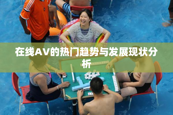 在线AV的热门趋势与发展现状分析