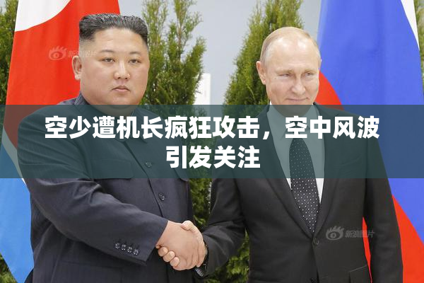 空少遭机长疯狂攻击，空中风波引发关注