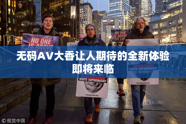 无码AV大香让人期待的全新体验即将来临