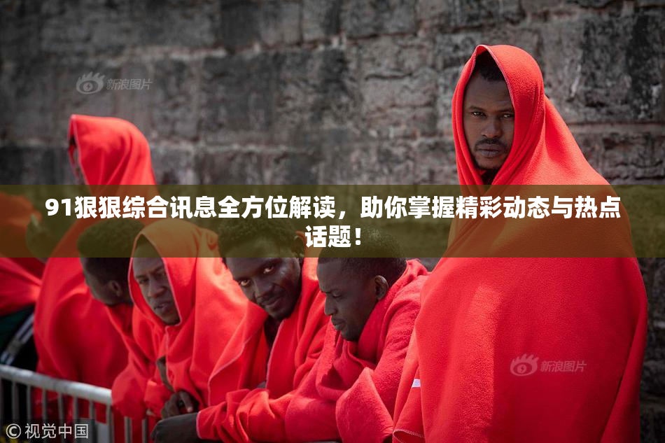 91狠狠综合讯息全方位解读，助你掌握精彩动态与热点话题！