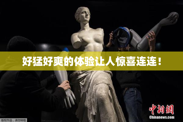 好猛好爽的体验让人惊喜连连！