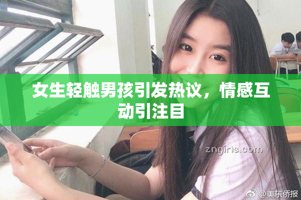 女生轻触男孩引发热议，情感互动引注目