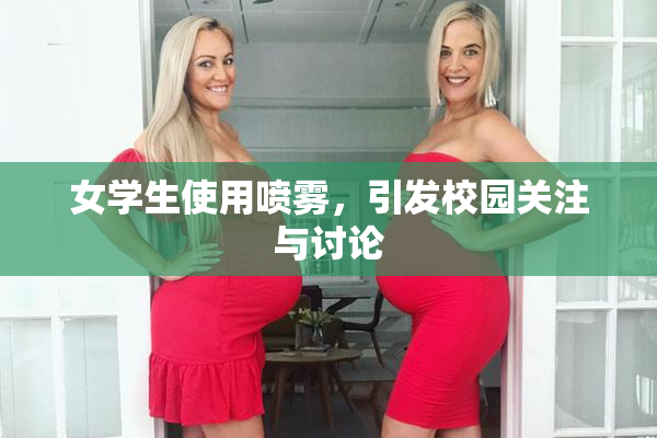女学生使用喷雾，引发校园关注与讨论