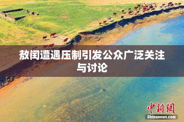 敖闰遭遇压制引发公众广泛关注与讨论