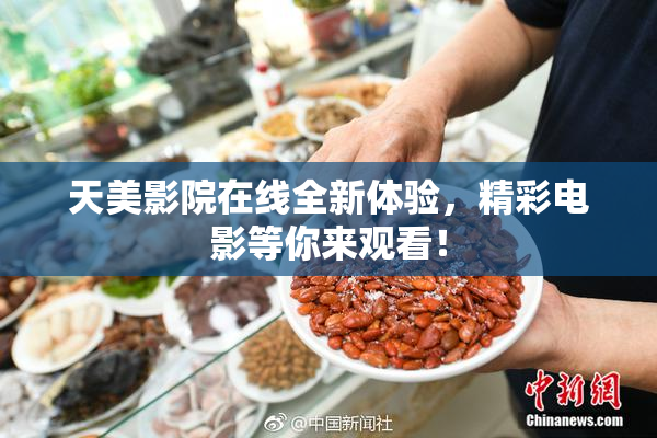 天美影院在线全新体验，精彩电影等你来观看！