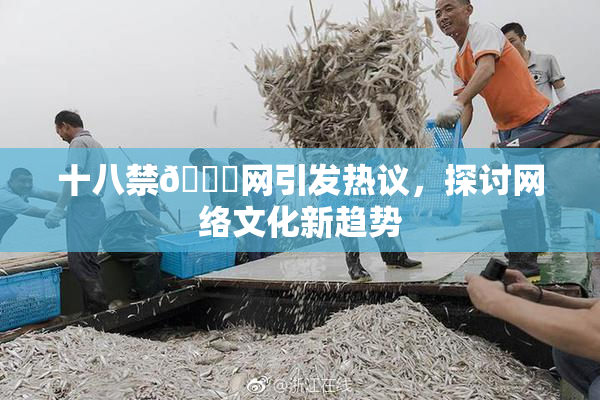 十八禁🔞网引发热议，探讨网络文化新趋势