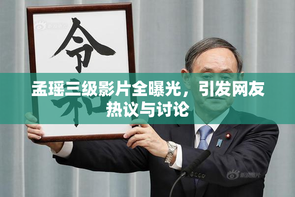 孟瑶三级影片全曝光，引发网友热议与讨论
