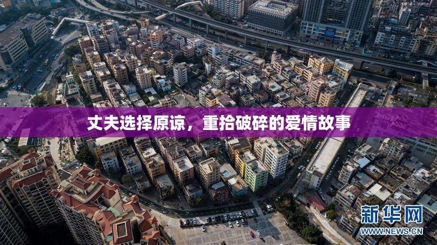 丈夫选择原谅，重拾破碎的爱情故事