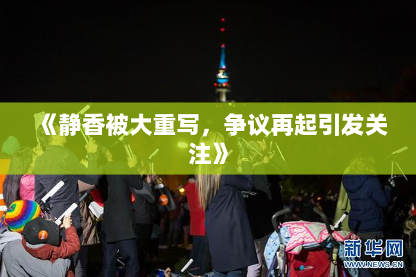 《静香被大重写，争议再起引发关注》