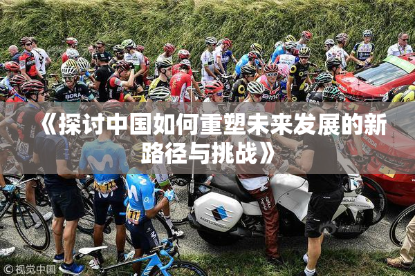 《探讨中国如何重塑未来发展的新路径与挑战》