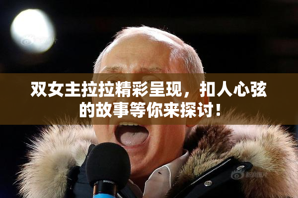 双女主拉拉精彩呈现，扣人心弦的故事等你来探讨！